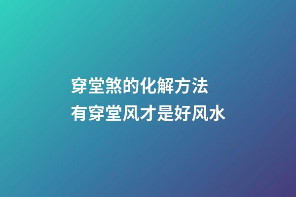 穿堂煞的化解方法 有穿堂风才是好风水